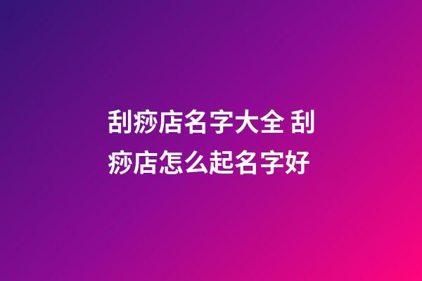 刮痧店名字大全 刮痧店怎么起名字好-第1張-店鋪起名-玄機派